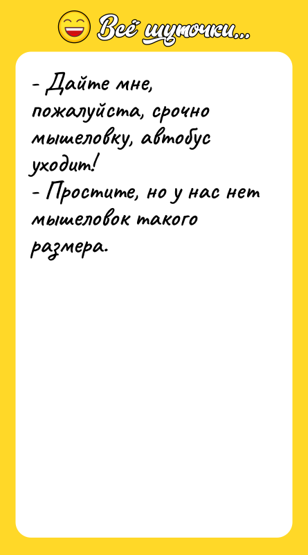 - Дайте мне, пожалуйста, срочно мышеловку, автобус уходит! - Простите,