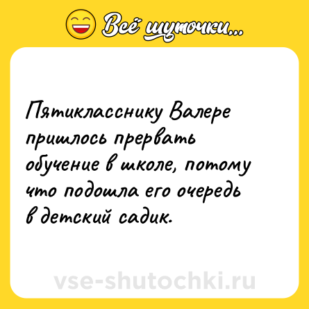 Шутка: Пятикласснику Валере пришлось прервать обучение в школе, потому что подошла его очередь в детский садик.