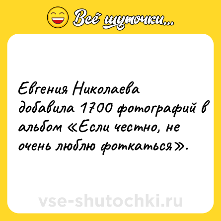 Шутка: Евгения Николаева добавила 1700 фотографий в альбом «Если честно, не очень люблю фоткаться».