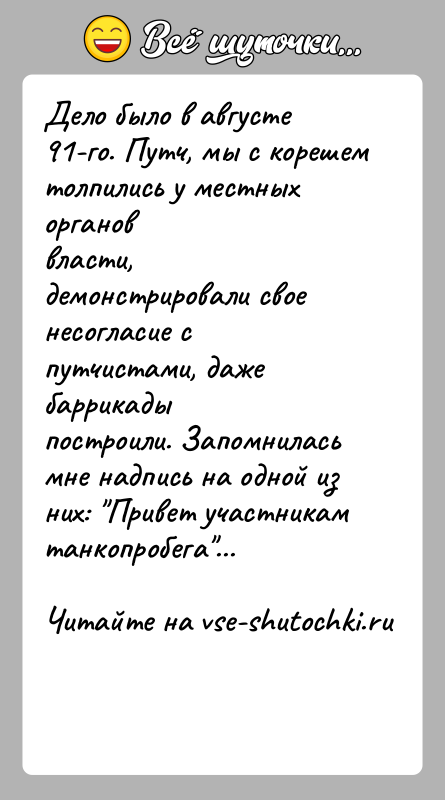 История: Дело было в августе 91-го. Путч, мы с корешем толпились у местных органоввласти, демонстрировали свое несогласие с путчистами, даже баррикадыпостроили.
