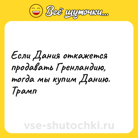 Шутка: Если Дания откажется продавать Гренландию, тогда мы купим Данию.<br>Трамп