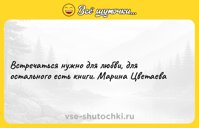 Цитата: Встречаться нужно для любви, для остального есть книги. Марина Цветаева