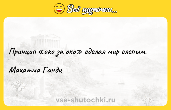 Цитата: Принцип око за око сделал мир слепым. Махатма Ганди