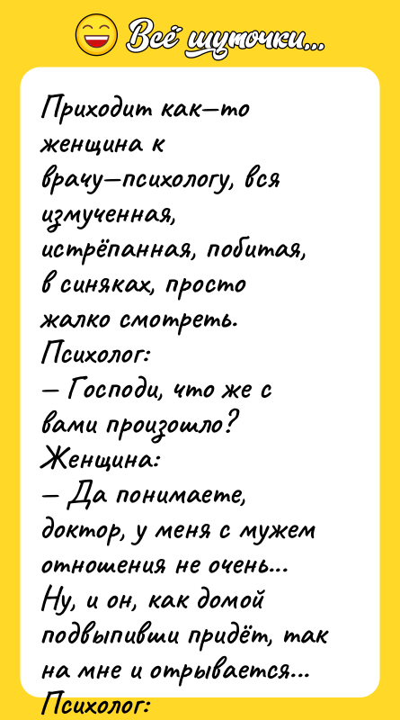 Приходит как—то женщина к врачу—психологу, вся измученная, истрёпанная, побитая, в