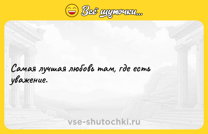 Цитата: Самая лучшая любовь там, где есть уважение.