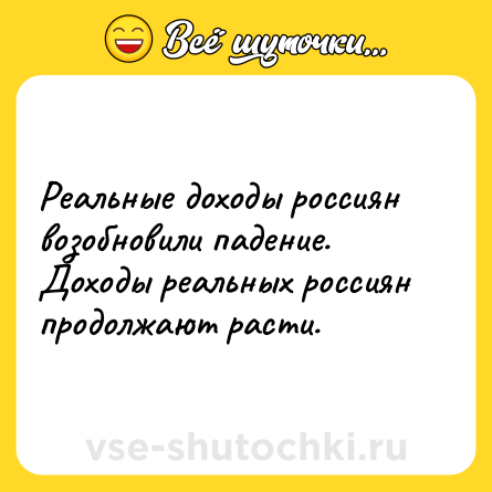 Шутка: Реальные доходы россиян возобновили падение. Доходы реальных россиян продолжают расти.