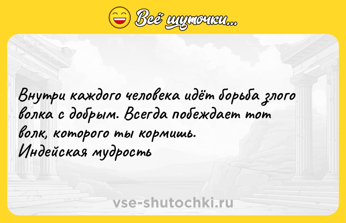 Цитата: Внутри каждого человека идёт борьба злого волка с добрым. Всегда побеждает тот волк, которого ты кормишь. Индейская мудрость