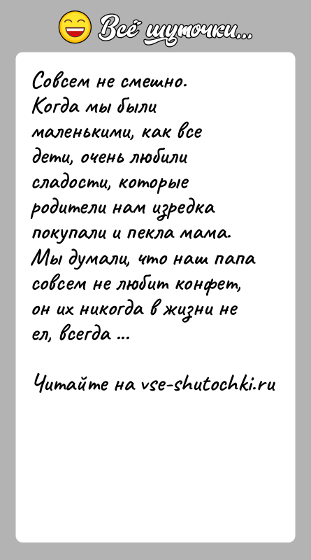 История: Совсем не смешно.Когда мы были маленькими, как все дети, очень любили сладости, которые родители нам изредка покупали и пекла мама.