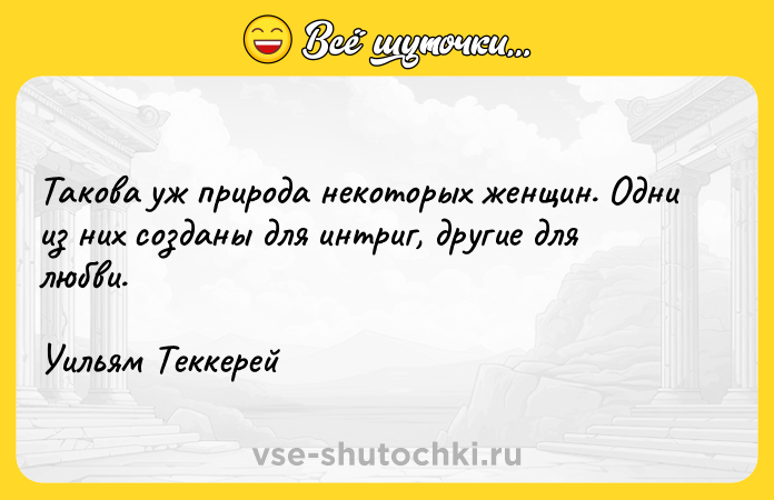 Цитата: Такова уж природа некоторых женщин. Одни из них созданы для интриг, другие для любви.Уильям Теккерей