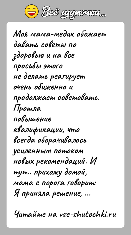История: Моя мама-медик обожает давать советы по здоровью и на все просьбы этогоне делать реагирует очень обиженно и продолжает советовать. Прошлаповышение