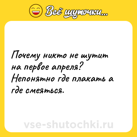 Шутка: Почему никто не шутит на первое апреля? Непонятно где плакать а где смеяться.