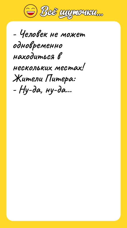 Шутка: - Человек не может одновременно находиться в нескольких местах!Жители Питера:- Ну-да, ну-да...