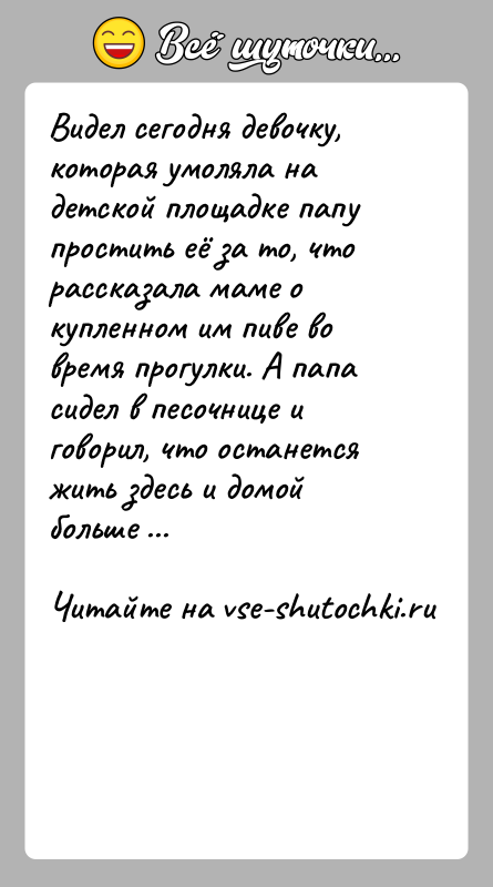 История: Видел сегодня девочку, которая умоляла на детской площадке папу простить её за то, что рассказала маме о купленном им пиве
