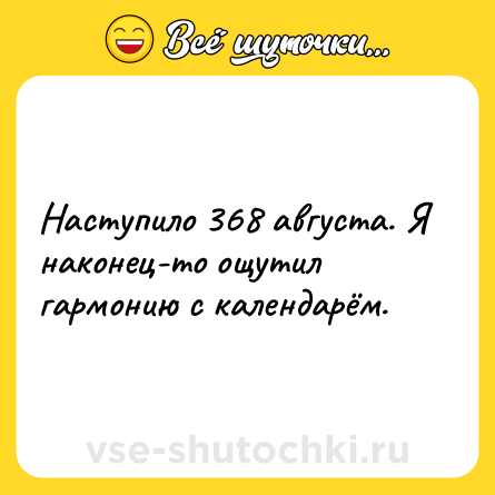 Шутка: Наступило 368 августа. Я наконец-то ощутил гармонию с календарём.