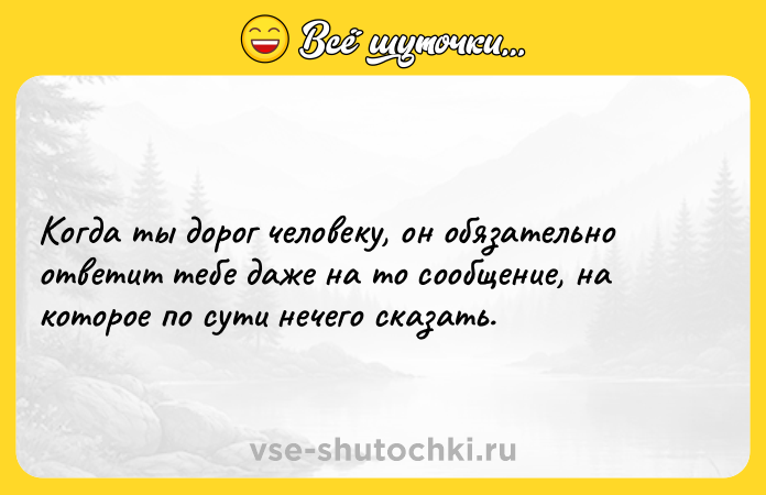 Цитата: Когда ты дорог человеку, он обязательно ответит тебе даже на то сообщение, на которое по сути нечего сказать.