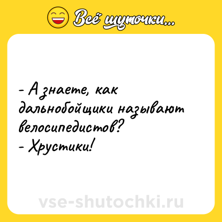 Шутка: - А знаете, как дальнобойщики называют велосипедистов?<br>- Хрустики!