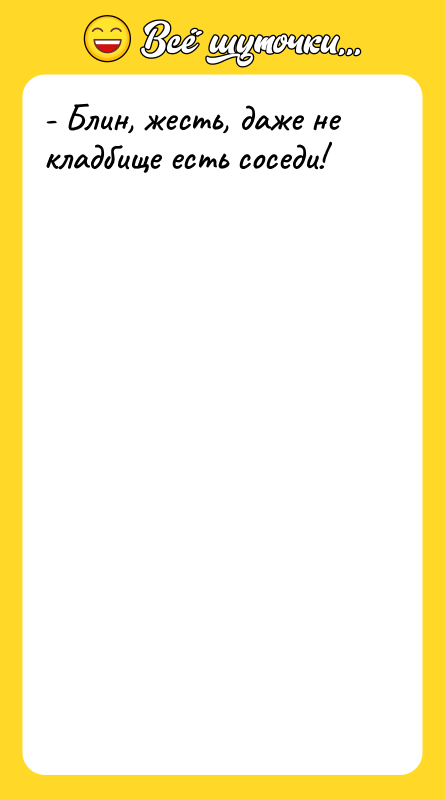 - Блин, жесть, даже не кладбище есть соседи!