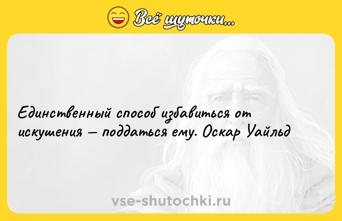 Цитата: Единственный способ избавиться от искушения поддаться ему. Оскар Уайльд
