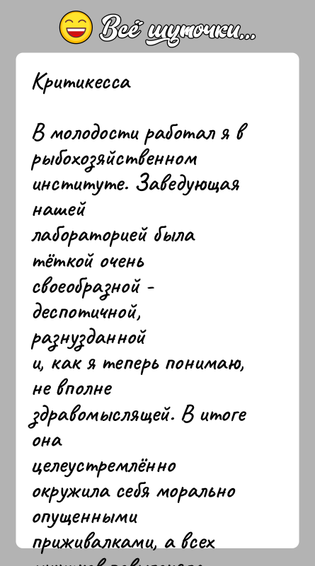История: КритикессаВ молодости работал я в рыбохозяйственном институте. Заведующая нашейлабораторией была тёткой очень своеобразной - деспотичной, разнузданнойи, как я теперь понимаю,
