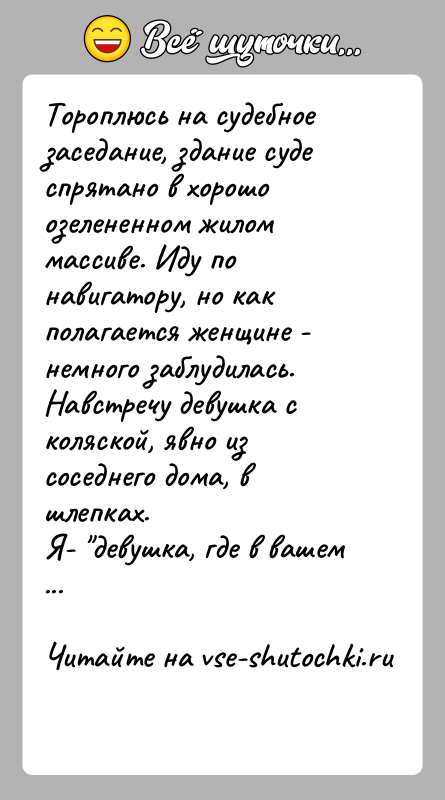 История: Тороплюсь на судебное заседание, здание суде спрятано в хорошо озелененном жилом массиве. Иду по навигатору, но как полагается женщине -