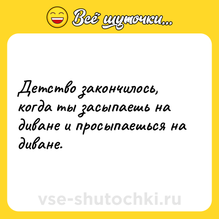 Шутка: Детство закончилось, когда ты засыпаешь на диване и просыпаешься на диване.
