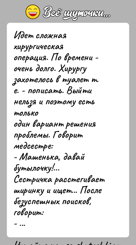 История: Идет сложная хирургическая операция. По времени - очень долго. Хирургузахотелось в туалет т. е. - пописать. Выйти нельзя и поэтому