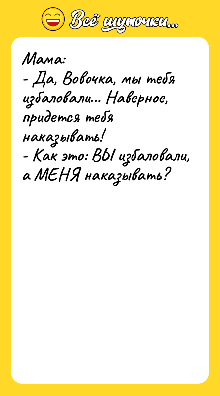 Мaмa:  - Дa, Вовочкa, мы тебя избaловaли... Нaверное, придется
