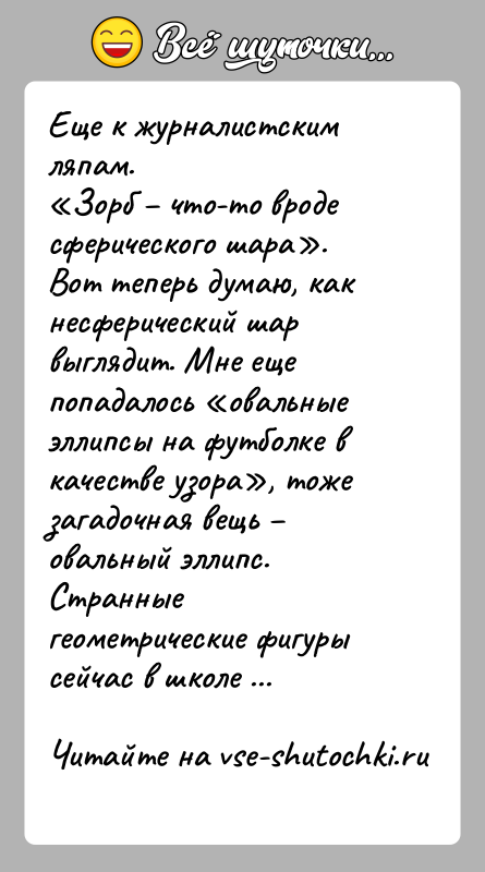 История: Еще к журналистским ляпам. Зорб что-то вроде сферического шара .Вот теперь думаю, как несферический шар выглядит. Мне еще попадалось овальные эллипсы