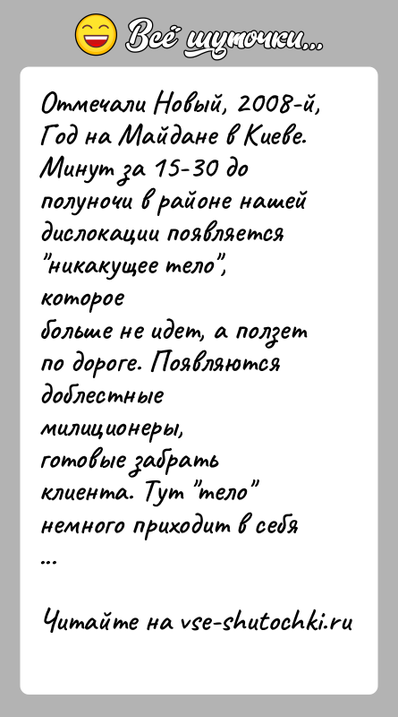 История: Отмечали Новый, 2008-й, Год на Майдане в Киеве. Минут за 15-30 дополуночи в районе нашей дислокации появляется никакущее тело , котороебольше