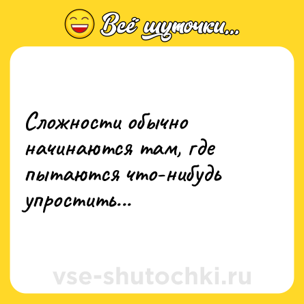 Шутка: Сложности обычно начинаются там, где пытаются что-нибудь упростить...