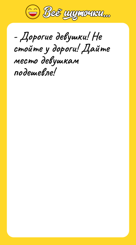 - Дорогие девушки! Не стойте у дороги! Дайте место девушкам