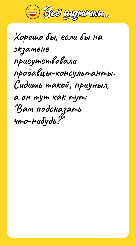 Хорошо бы, если бы на экзамене присутствовали продавцы-консультанты. Сидишь такой,