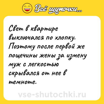 Шутка: Свет в квартире выключался по хлопку. Поэтому после первой же пощечины жены за измену муж с легкостью скрывался от нее в темноте.