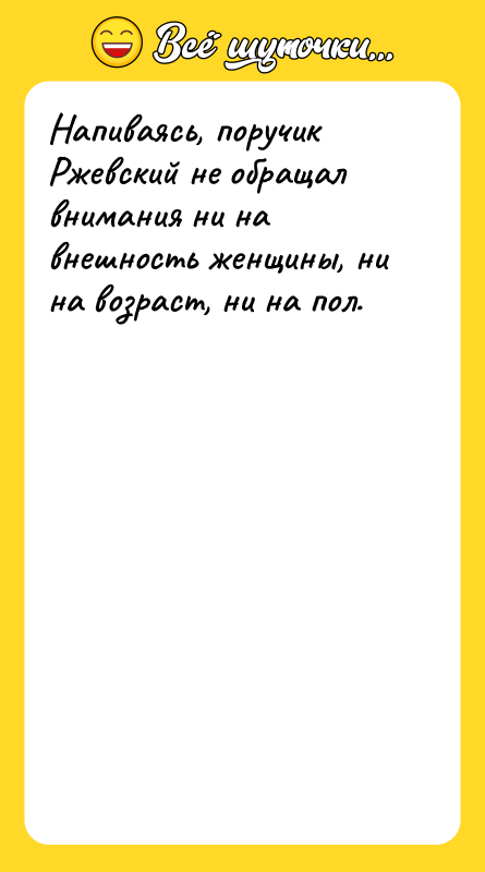 Напиваясь, поручик Ржевский не обращал внимания ни на внешность женщины,