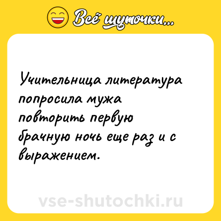 Шутка: Учительница литература попросила мужа повторить первую брачную ночь еще раз и с выражением.