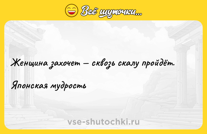 Цитата: Женщина захочет сквозь скалу пройдёт.Японская мудрость