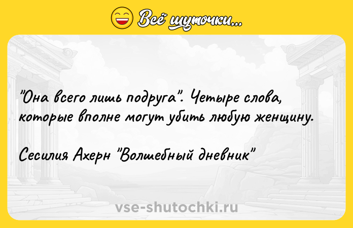 Цитата: Она всего лишь подруга . Четыре слова, которые вполне могут убить любую женщину.Сесилия Ахерн Волшебный дневник