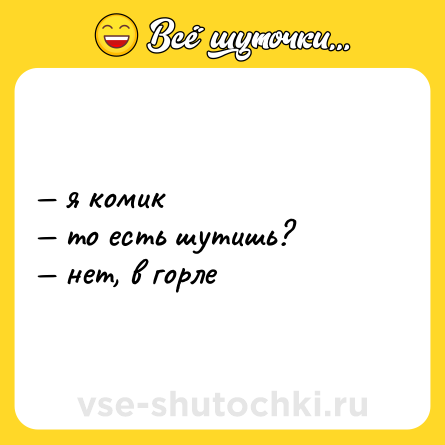 Шутка: — я комик<br>— то есть шутишь?<br>— нет, в горле