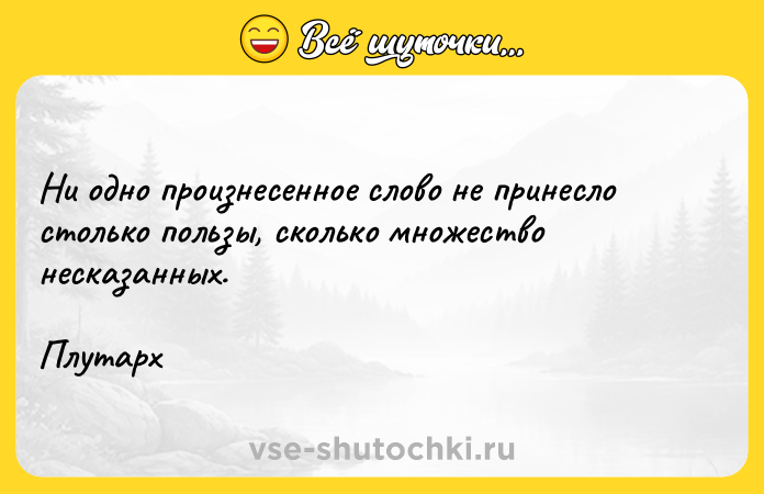 Цитата: Ни одно произнесенное слово не принесло столько пользы, сколько множество несказанных.Плутарх