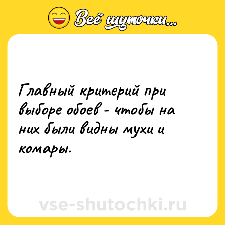 Шутка: Главный критерий при выборе обоев - чтобы на них были видны мухи и комары.