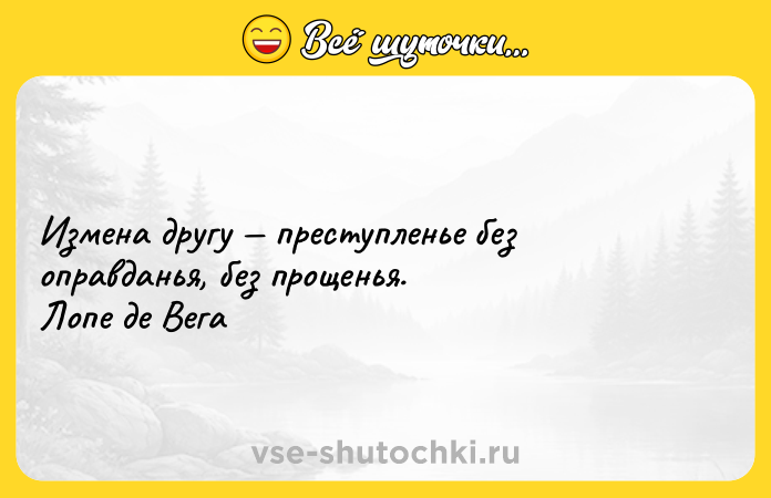 Цитата: Измена другу преступленье без оправданья, без прощенья. Лопе де Вега