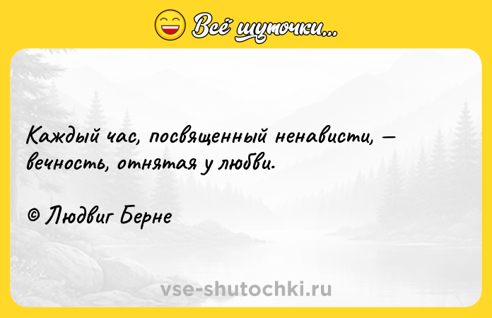 Цитата: Каждый час, посвященный ненависти, вечность, отнятая у любви. Людвиг Берне