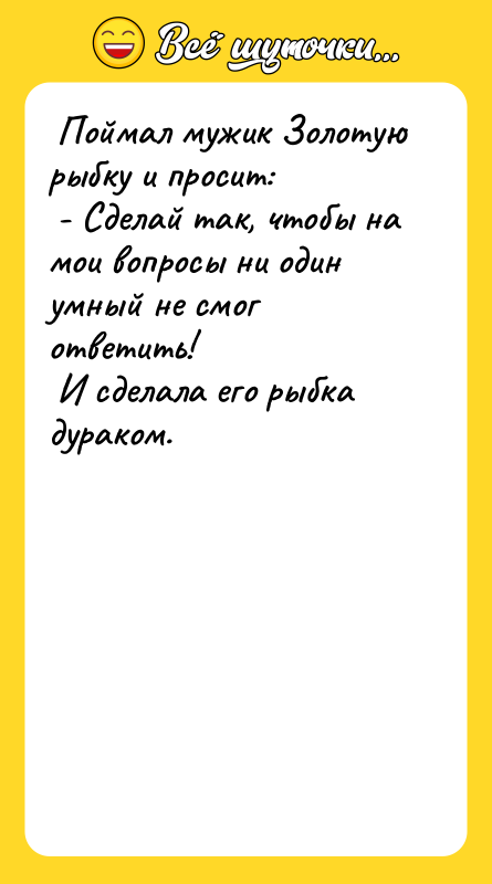 Поймал мужик Золотую рыбку и просит:   -