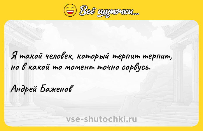 Цитата: Я такой человек, который терпит терпит, но в какой то момент точно сорвусь.Андрей Баженов