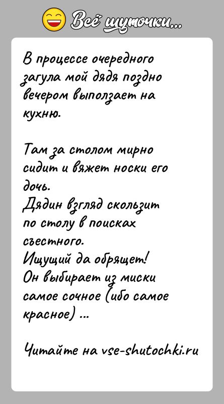 История: В процессе очередного загула мой дядя поздно вечером выползает на кухню.Там за столом мирно сидит и вяжет носки его дочь.Дядин