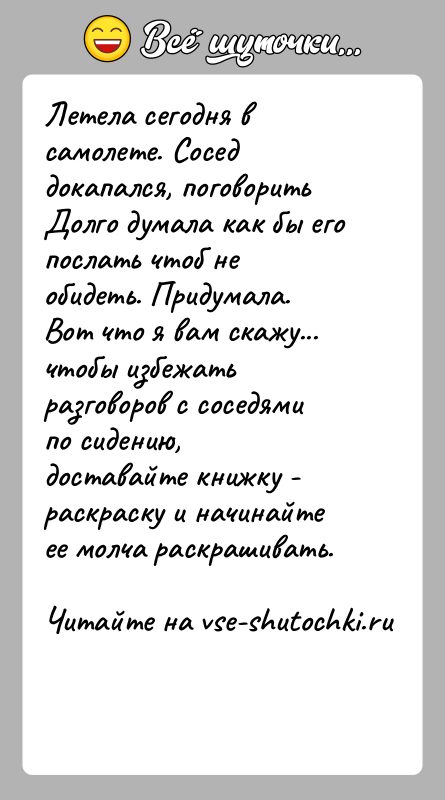 История: Летела сегодня в самолете. Сосед докапался, поговоритьДолго думала как бы его послать чтоб не обидеть. Придумала.Вот что я вам скажу...