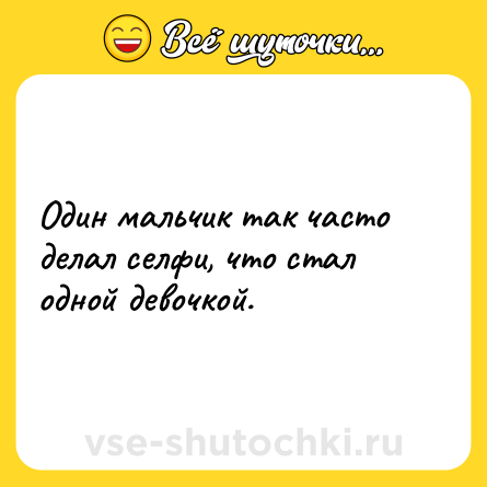 Шутка: Один мальчик так часто делал селфи, что стал одной девочкой.