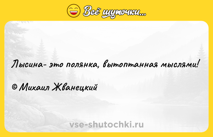 Цитата: Лысина- это полянка, вытоптанная мыслями! Михаил Жванецкий