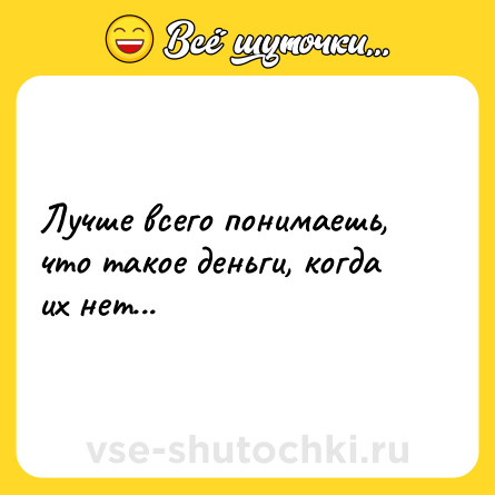 Шутка: Лучше всего понимаешь, что такое деньги, когда их нет...