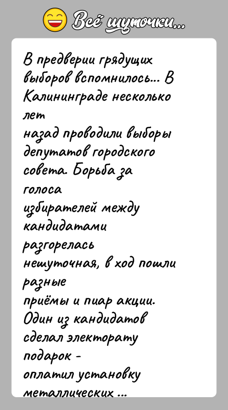 История: В предверии грядущих выборов вспомнилось... В Калининграде несколько летназад проводили выборы депутатов городского совета. Борьба за голосаизбирателей между кандидатами разгорелась